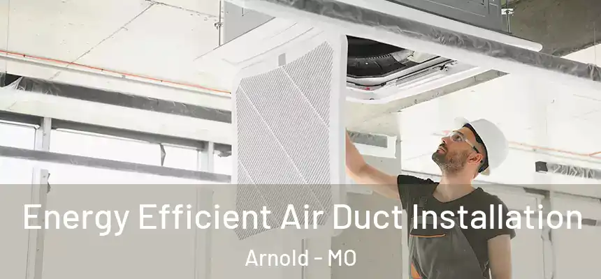  Energy Efficient Air Duct Installation Arnold - MO