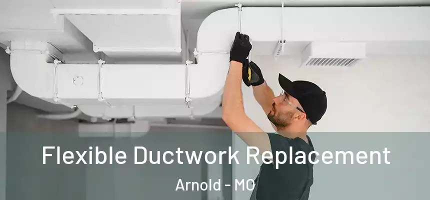  Flexible Ductwork Replacement Arnold - MO